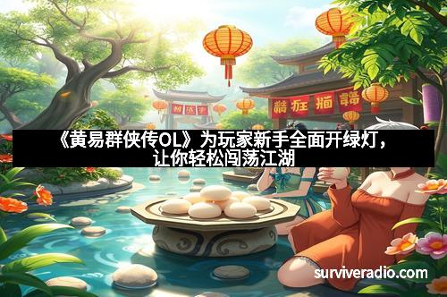 《黄易群侠传OL》为玩家新手全面开绿灯，让你轻松闯荡江湖
